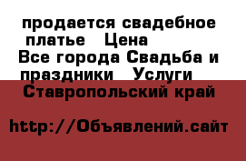 продается свадебное платье › Цена ­ 4 500 - Все города Свадьба и праздники » Услуги   . Ставропольский край